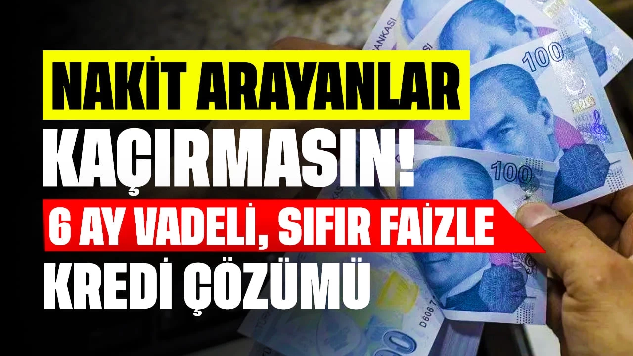 Nakit Arayanlar Kaçırmasın! 6 Ay Vadeli, Sıfır Faizle Kredi Çözümü