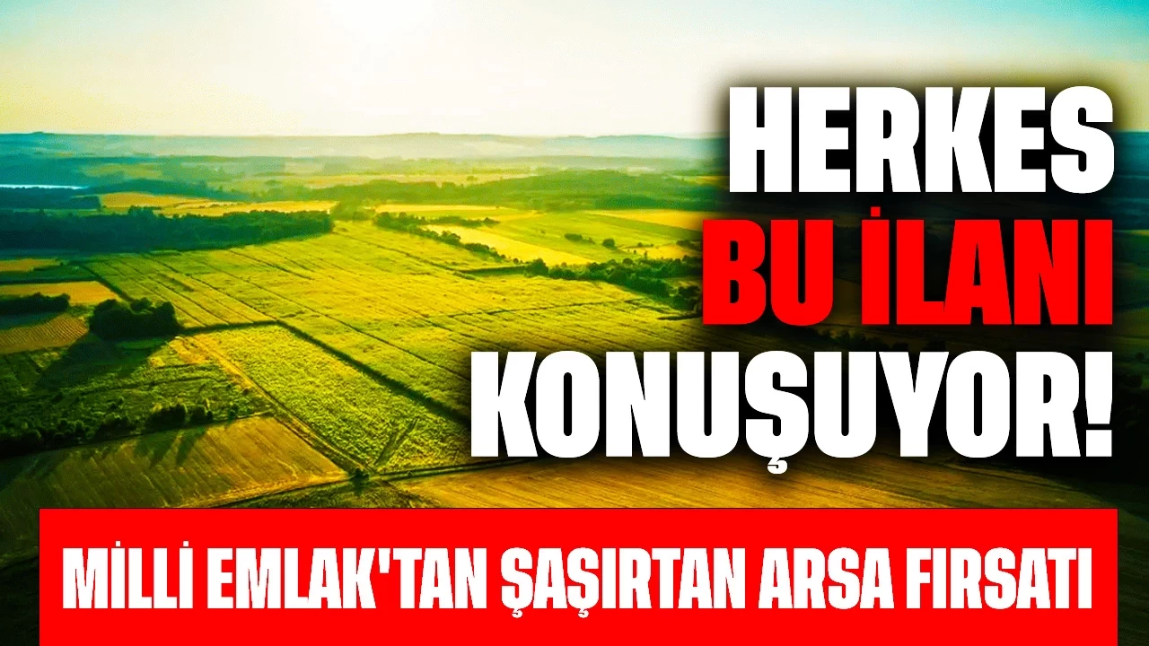 Herkes Bu İlanı Konuşuyor! Milli Emlak'tan Şaşırtan Arsa Fırsatı