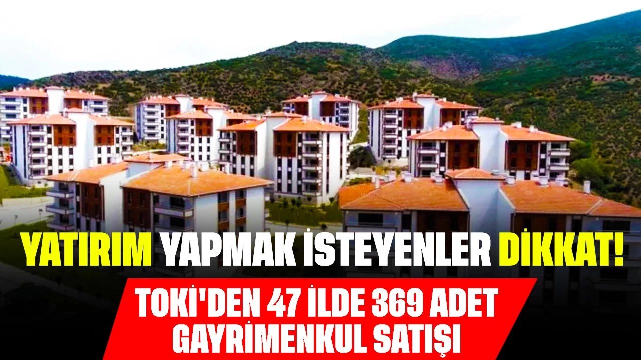 Yatırım Yapmak İsteyenler Dikkat! TOKİ'den 47 İlde 369 Adet Gayrimenkul Satışı