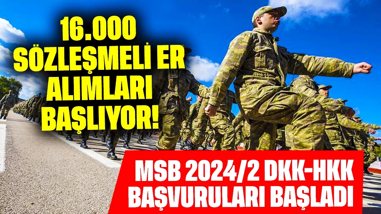 16.000 Sözleşmeli Er Alımları Başlıyor! MSB 2024/2 DKK-HKK Başvuruları Başladı