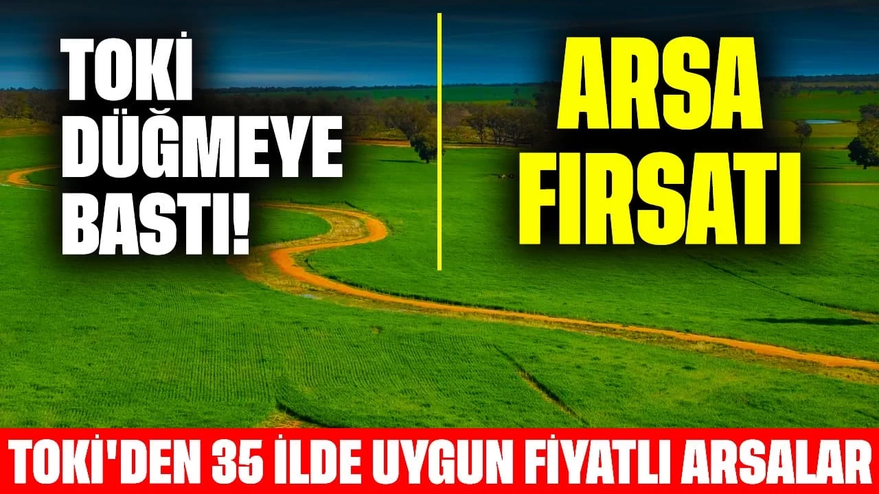 TOKİ Düğmeye Bastı! TOKİ'den 35 İlde Uygun Fiyatlı Arsa Satışları