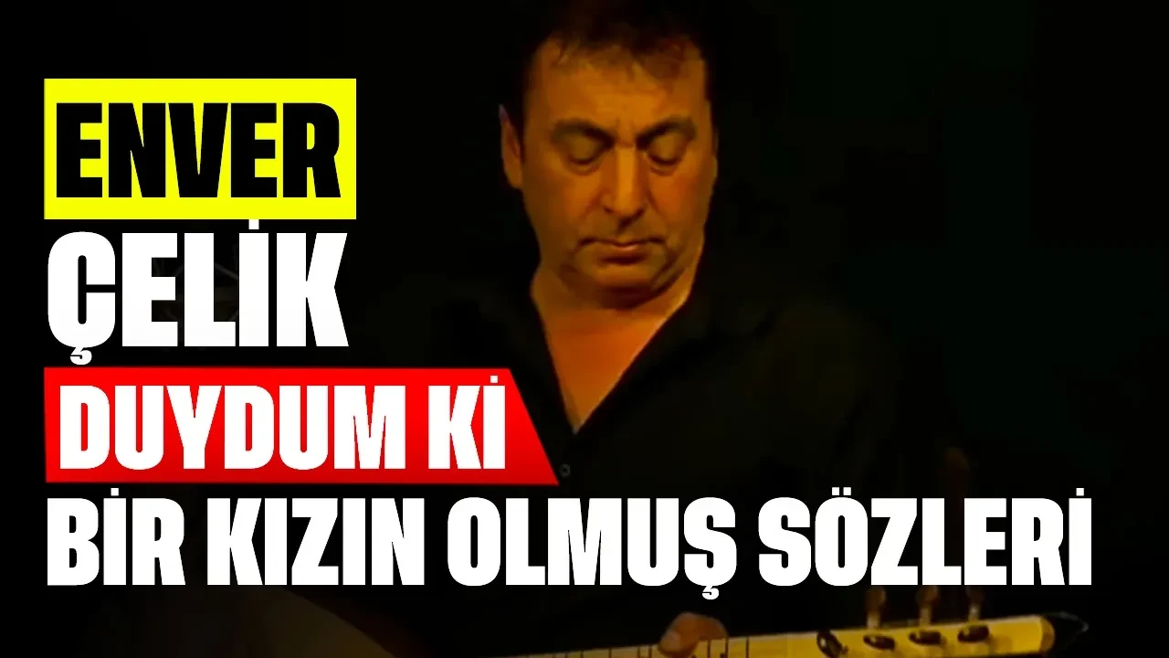 Duydum Ki Bir Kızın Olmuş Sözleri Nedir? Enver Çelik'ten Hüzünlü Bir Aşk Hikayesi