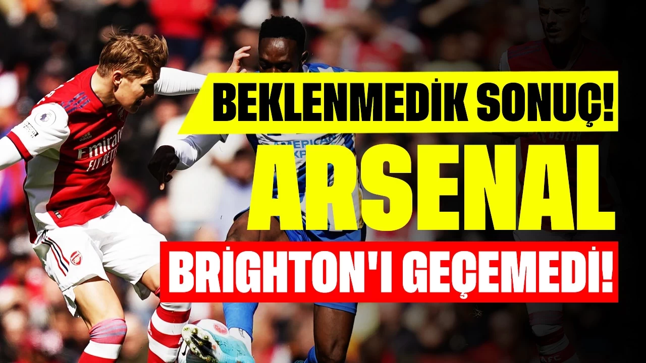 Beklenmedik Sonuç! Arsenal Brighton'dan İstediğini Alamadı