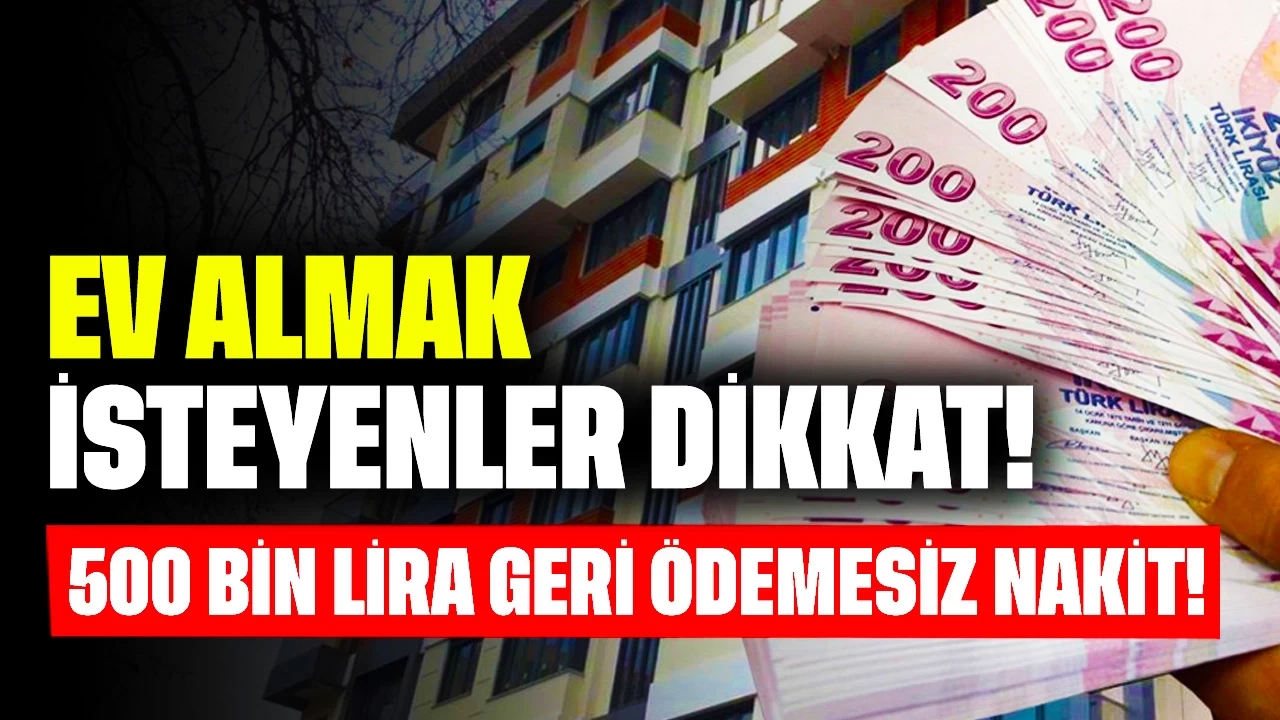 Ev Almak İsteyenler Dikkat! 500 Bin Lira Geri Ödemesiz Nakit Verilecek