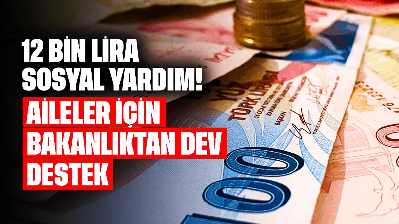 12 Bin Lira Sosyal Yardım! Aileler İçin Bakanlıktan Dev Destek