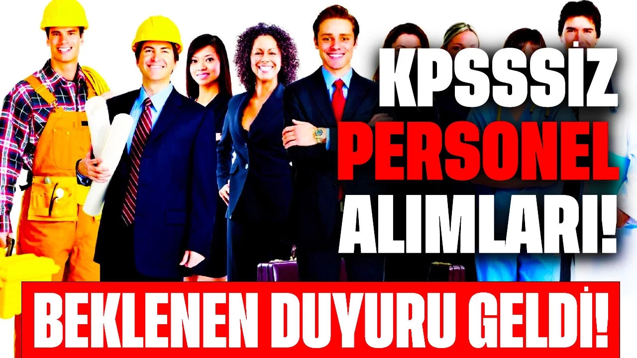 Beklenen Duyuru Geldi! KPSS’siz Birçok Meslek Grubunda Personel Alımı