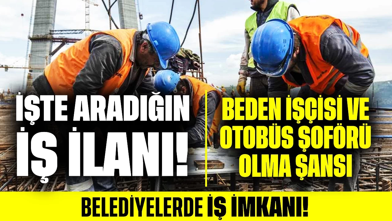 İşte Aradığın İş İlanı! Belediyelerde Beden İşçisi ve Otobüs Şoförü Olma Şansı