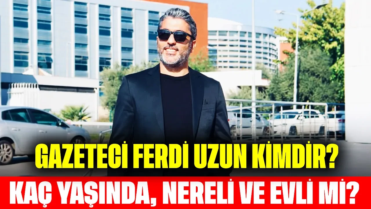 Gazeteci Ferdi Uzun Kimdir? Kaç Yaşında, Nereli ve Evli mi?