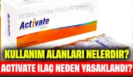 Activate İlaç Neden Yasaklandı? Kullanım Alanları Nelerdir?