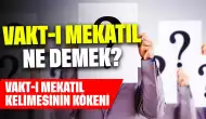 Vakt-ı Mekatıl Ne Demek? Vakt-ı Mekatıl Kelimesinin Kökeni