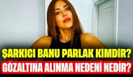 Şarkıcı Banu Parlak Kimdir? Gözaltına Alınma Nedeni Nedir?