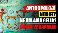 Antropoloji Nedir? Ne Anlama Gelir? Önemi ve Kapsamı