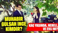 Muhabir Gülşah İnce Kimdir? Kaç Yaşında, Nereli, Evli mi?