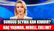 Sunucu Şeyma Kan Kimdir? Kaç Yaşında, Nereli, Evli mi?