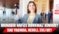 Muhabir Hafize Korkmaz Kimdir? Kaç Yaşında, Nereli, Evli mi?