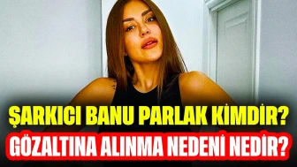 Şarkıcı Banu Parlak Kimdir? Gözaltına Alınma Nedeni Nedir?