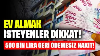 Ev Almak İsteyenler Dikkat! 500 Bin Lira Geri Ödemesiz Nakit Verilecek