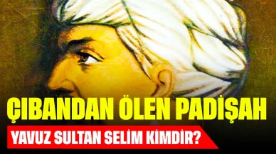 Çıbandan Ölen Padişah! Yavuz Sultan Selim Kimdir?