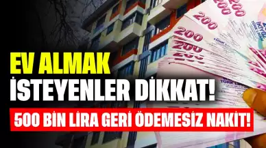 Ev Almak İsteyenler Dikkat! 500 Bin Lira Geri Ödemesiz Nakit Verilecek