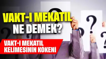 Vakt-ı Mekatıl Ne Demek? Vakt-ı Mekatıl Kelimesinin Kökeni