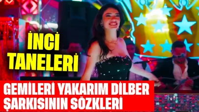 İnci Taneleri Gemileri Yakarım Dilber Şarkısının Sözleri Nedir?