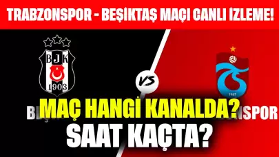 Trabzonspor - Beşiktaş Maçı Canlı İzleme! Maç Hangi Kanalda, Saat Kaçta?