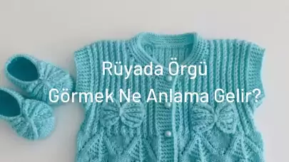 Rüyada Örgü Görmek Ne Anlama Gelir?