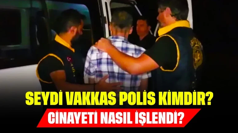 Seydi Vakkas Polis Kimdir? Cinayeti Nasıl İşlendi?