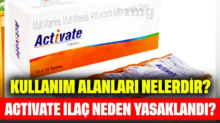 Activate İlaç Neden Yasaklandı? Kullanım Alanları Nelerdir?