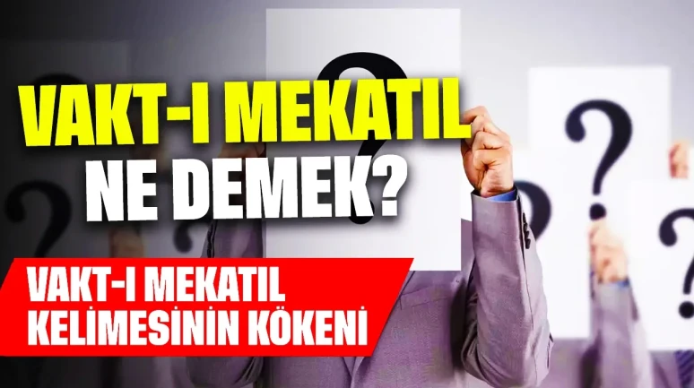 Vakt-ı Mekatıl Ne Demek? Vakt-ı Mekatıl Kelimesinin Kökeni