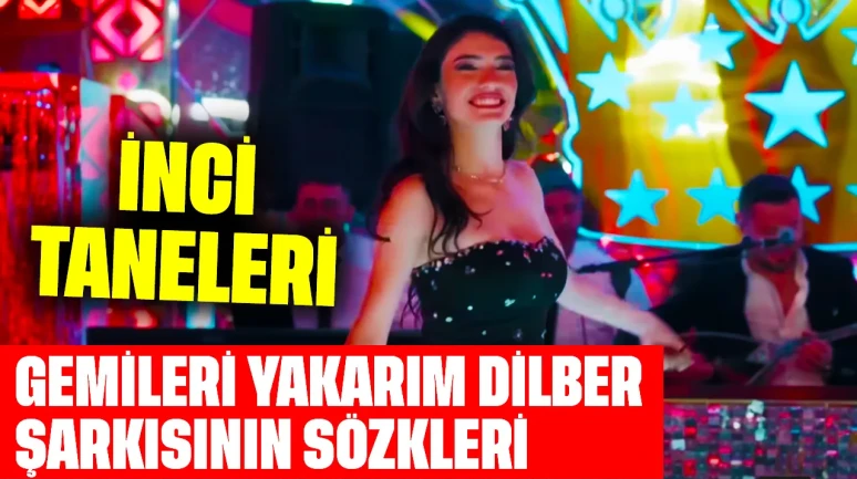 İnci Taneleri Gemileri Yakarım Dilber Şarkısının Sözleri Nedir?