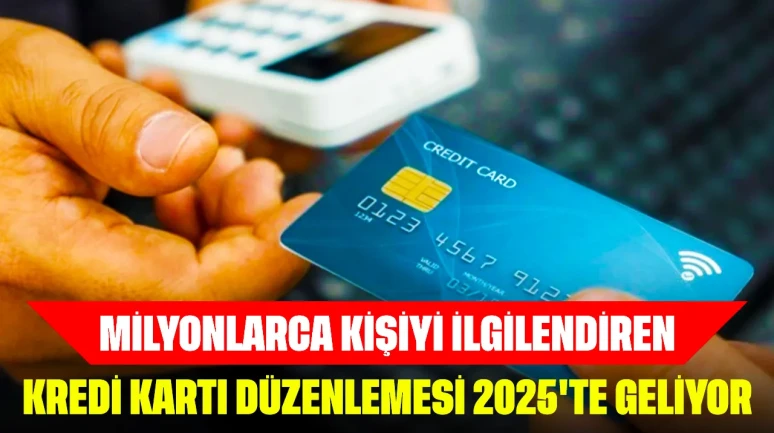 Milyonlarca Kişiyi ilgilendiren Kredi Kartı Düzenlemesi 2025'te Geliyor