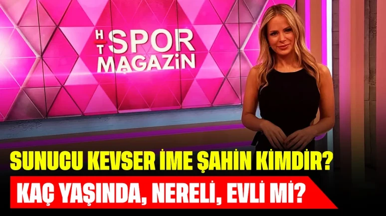 Sunucu Kevser İme Şahin Kimdir? Kaç Yaşında, Nereli, Evli mi?