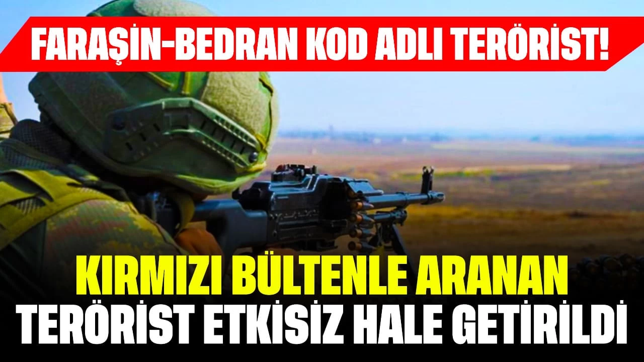 Faraşin-Bedran Kod Adlı Terörist! Kırmızı Bültenle Aranan Terörist Etkisiz Hale Getirildi