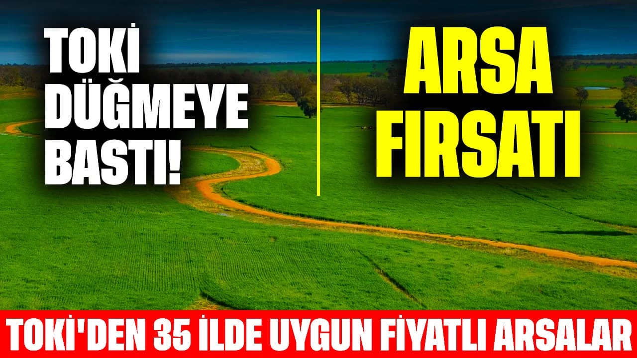 TOKİ Düğmeye Bastı! TOKİ'den 35 İlde Uygun Fiyatlı Arsa Satışları