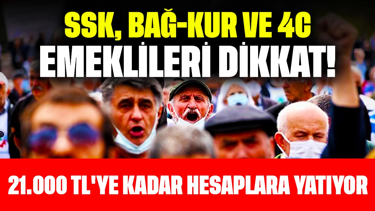 SSK, BAĞ-KUR Ve 4C Emeklileri Dikkat! 21.000 TL'ye Kadar Hesaplara Yatıyor