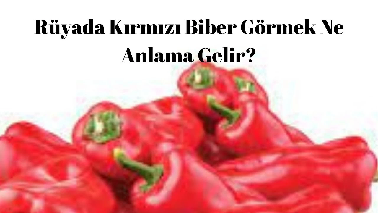 Rüyada Kırmızı Biber Görmek Ne Anlama Gelir?