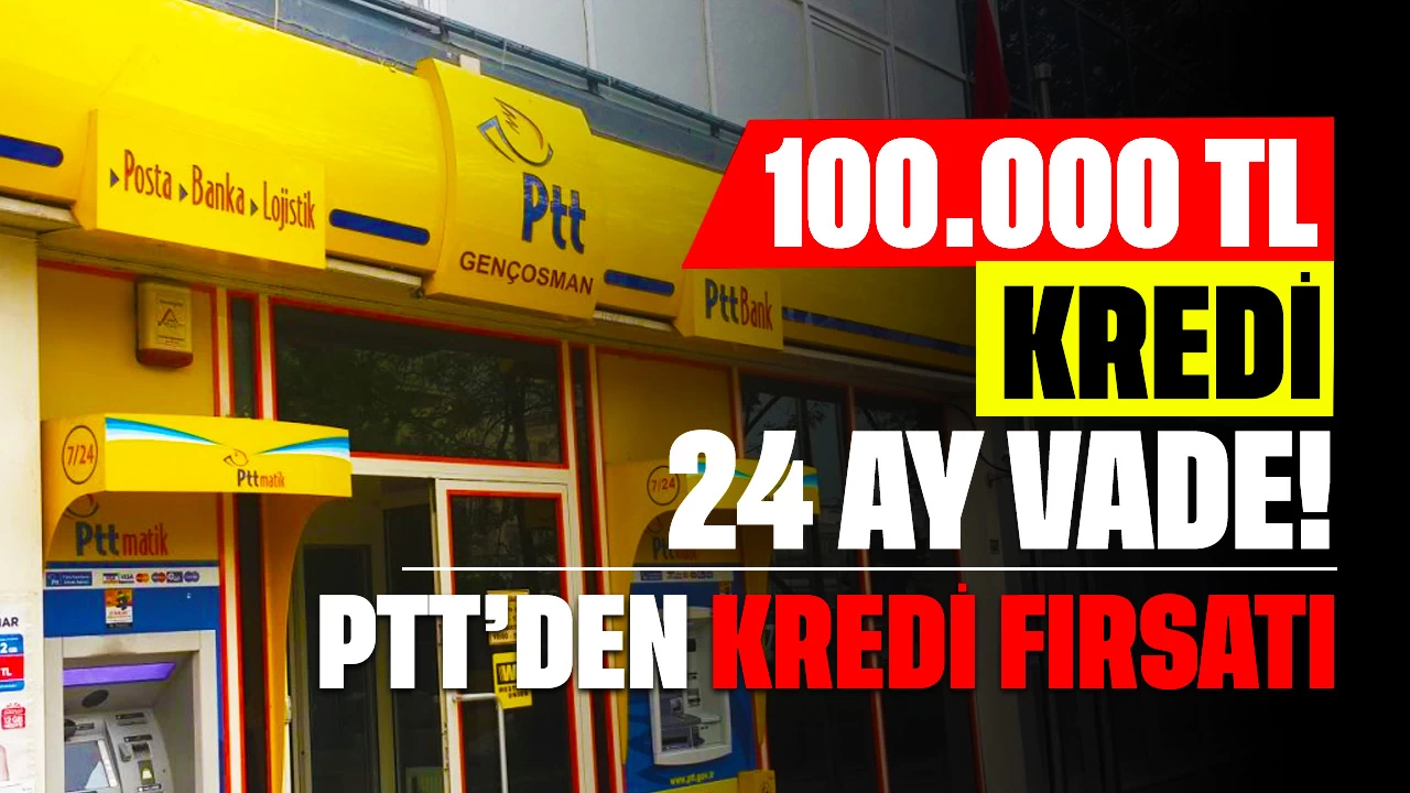 100.000 TL Kredi 24 Ay Vade! PTT Efsane Kredi Fırsatı Sunuyor